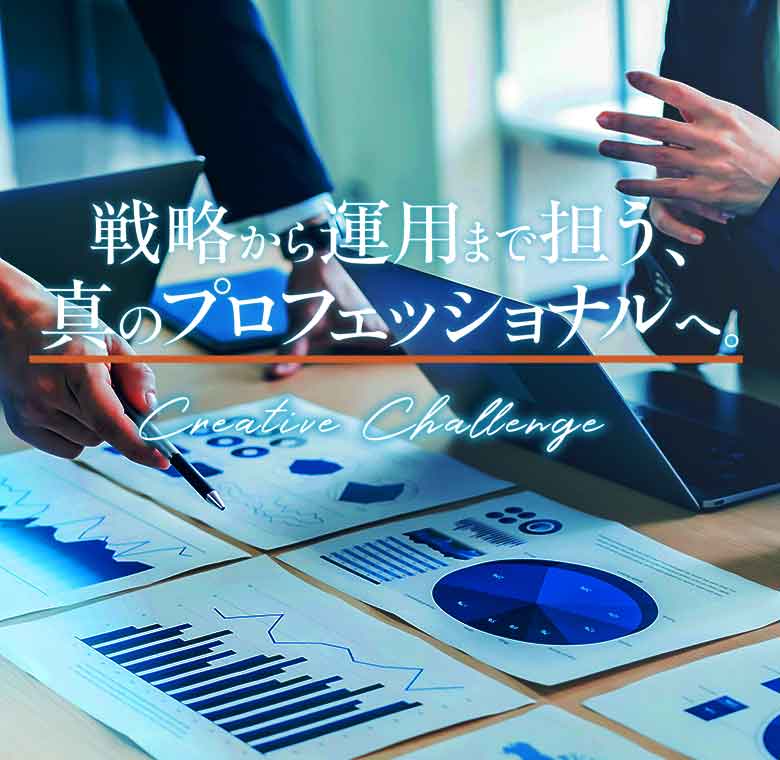 戦略から運用まで担う、真のプロフェッショナルへ。